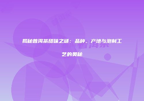 揭秘普洱茶甜味之谜：品种、产地与泡制工艺的奥秘