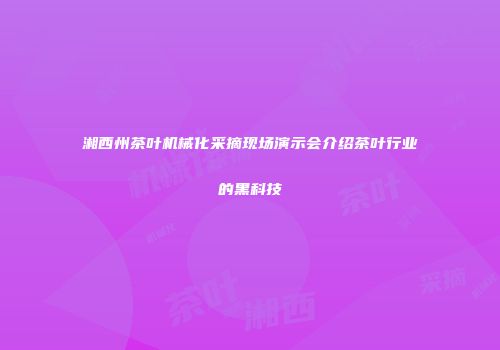 湘西州茶叶机械化采摘现场演示会介绍茶叶行业的黑科技
