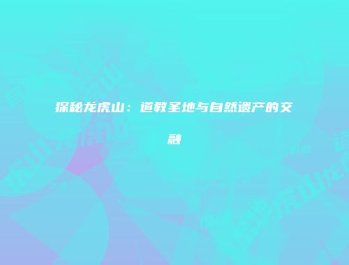 探秘龙虎山：道教圣地与自然遗产的交融