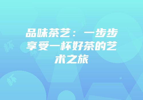 品味茶艺：一步步享受一杯好茶的艺术之旅