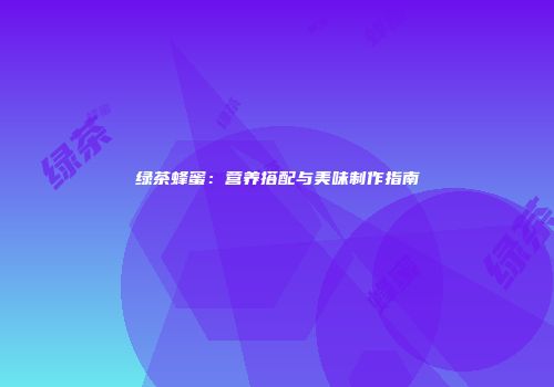 绿茶蜂蜜：营养搭配与美味制作指南