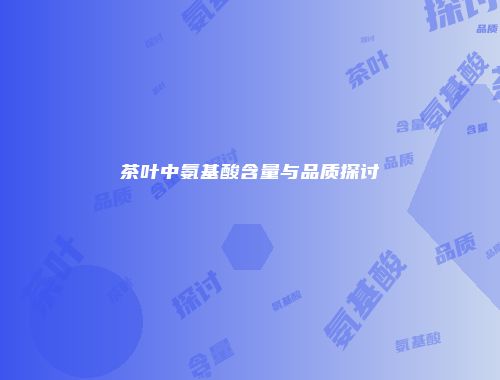 茶叶中氨基酸含量与品质探讨
