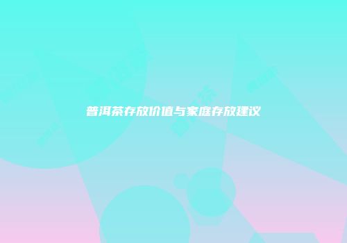 普洱茶存放价值与家庭存放建议
