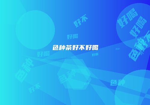 色种茶好不好喝