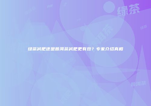 绿茶减肥还是普洱茶减肥更有效？专家介绍真相