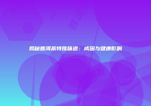 揭秘普洱茶特殊味道：成因与健康影响