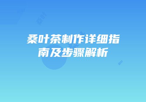 桑叶茶制作详细指南及步骤解析