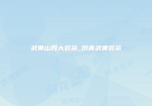 武夷山四大岩茶_倒青武夷岩茶