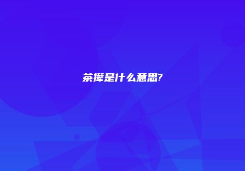 茶撵是什么意思?