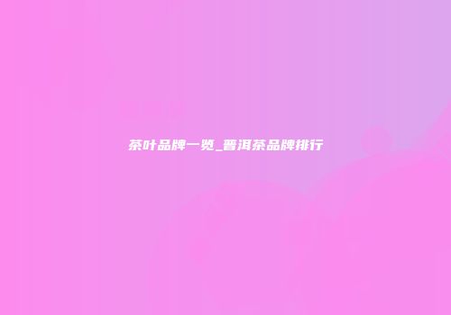 茶叶品牌一览_普洱茶品牌排行
