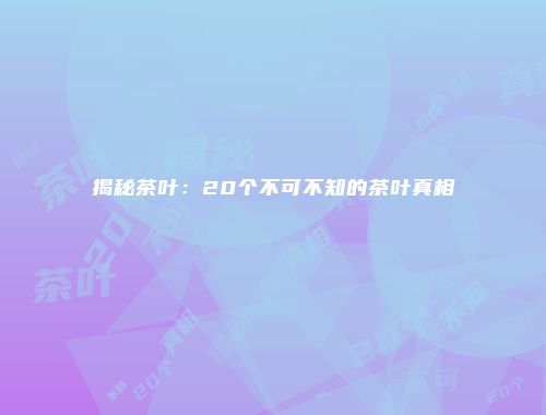 揭秘茶叶：20个不可不知的茶叶真相