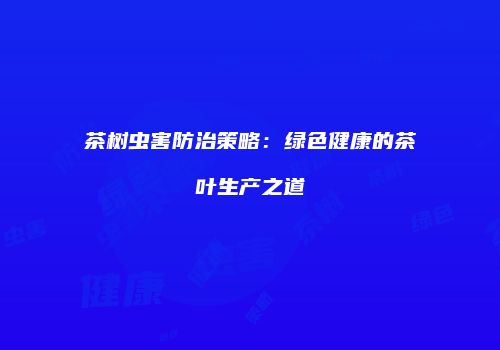 茶树虫害防治策略：绿色健康的茶叶生产之道