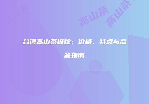 台湾高山茶探秘：价格、特点与品鉴指南