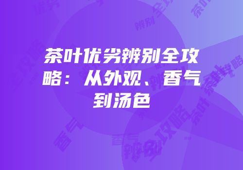 茶叶优劣辨别全攻略：从外观、香气到汤色