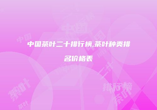 中国茶叶二十排行榜,茶叶种类排名价格表