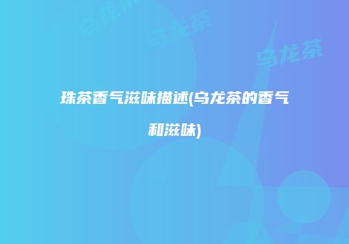 珠茶香气滋味描述(乌龙茶的香气和滋味)