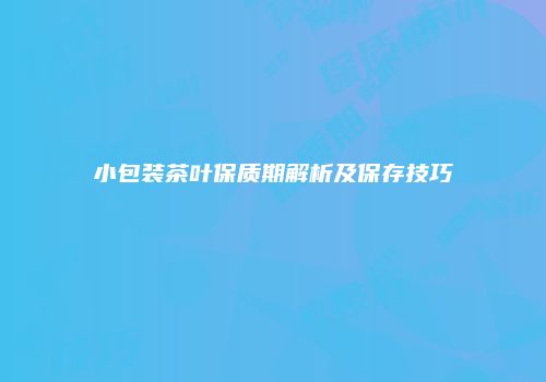 小包装茶叶保质期解析及保存技巧