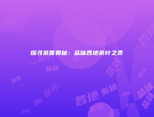 探寻茶香奥秘：品味各地茶叶之美