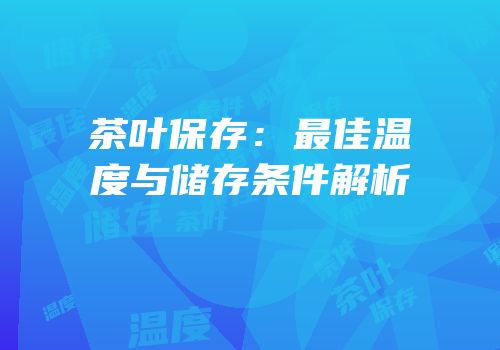 茶叶保存：最佳温度与储存条件解析