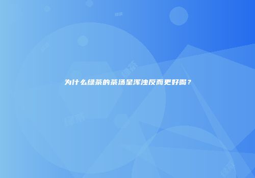 为什么绿茶的茶汤呈浑浊反而更好喝？