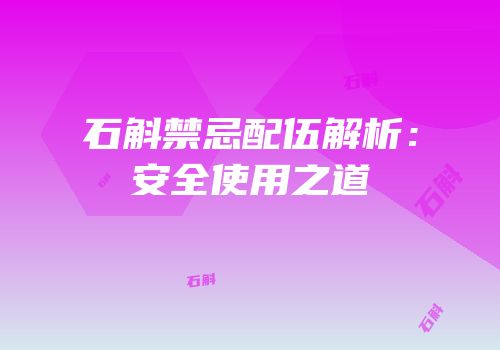 石斛禁忌配伍解析：安全使用之道