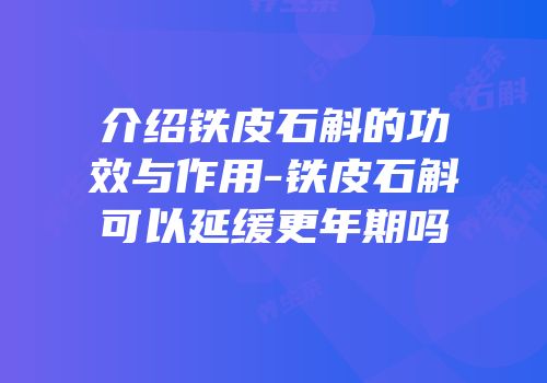 介绍铁皮石斛的功效与作用-铁皮石斛可以延缓更年期吗