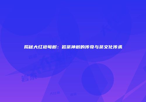揭秘大红袍母树：岩茶神树的传奇与茶文化传承