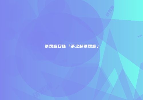 铁观音口味「茶之味铁观音」