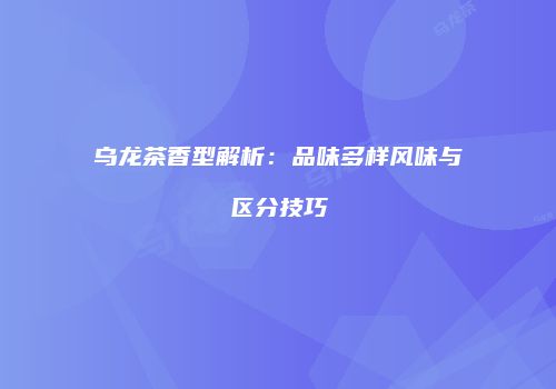 乌龙茶香型解析：品味多样风味与区分技巧
