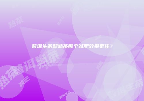 普洱生茶和熟茶哪个减肥效果更佳？