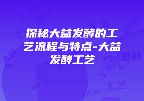 探秘大益发酵的工艺流程与特点-大益发酵工艺