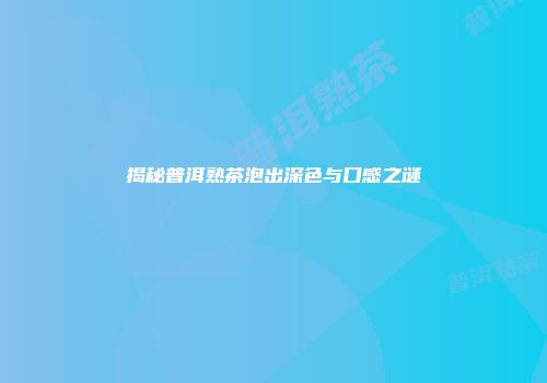 揭秘普洱熟茶泡出深色与口感之谜