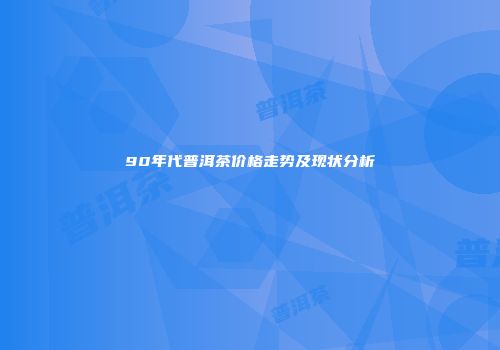 90年代普洱茶价格走势及现状分析