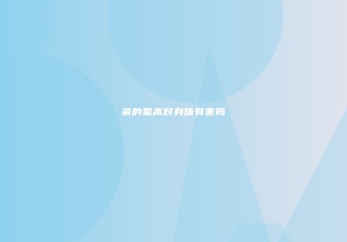 茶的氟高对身体有害吗