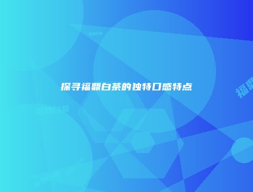探寻福鼎白茶的独特口感特点