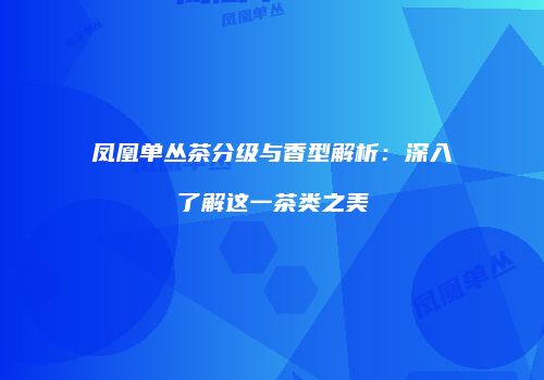 凤凰单丛茶分级与香型解析：深入了解这一茶类之美