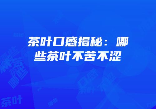茶叶口感揭秘：哪些茶叶不苦不涩