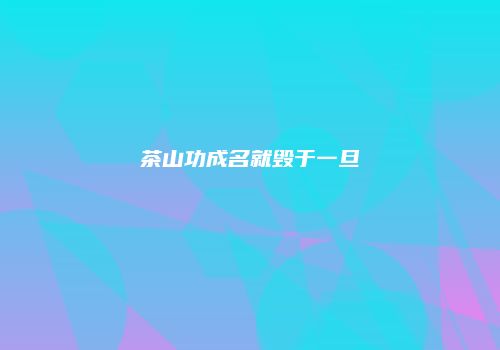 茶山功成名就毁于一旦