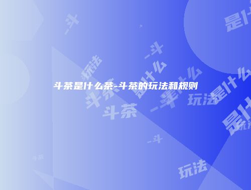 斗茶是什么茶-斗茶的玩法和规则