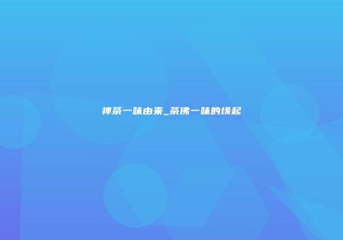 禅茶一味由来_茶佛一味的缘起