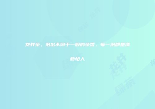 龙井茶，泡出不同于一般的茶香，每一泡都是清新怡人