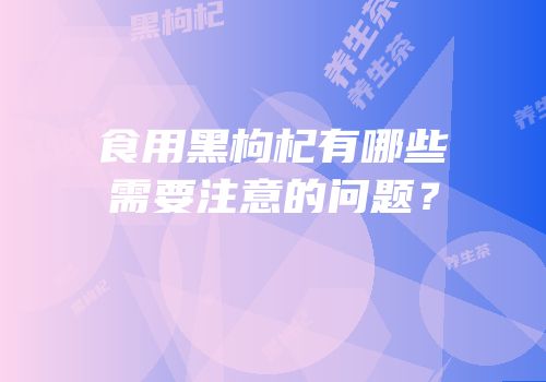 食用黑枸杞有哪些需要注意的问题？