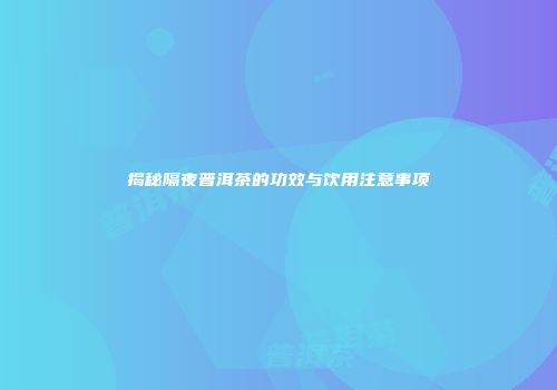 揭秘隔夜普洱茶的功效与饮用注意事项