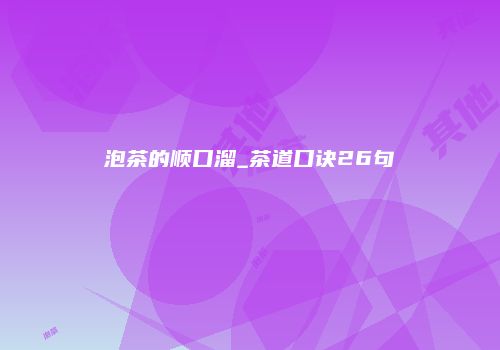 泡茶的顺口溜_茶道口诀26句
