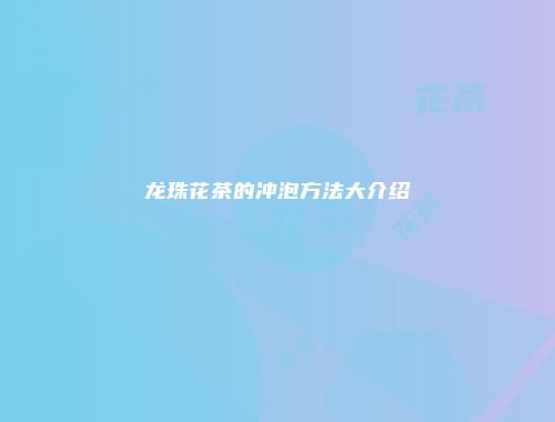 龙珠花茶的冲泡方法大介绍