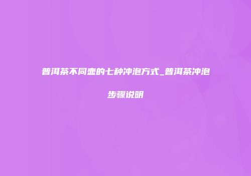 普洱茶不同壶的七种冲泡方式_普洱茶冲泡步骤说明