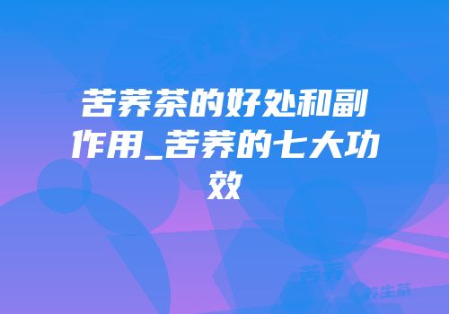 苦荞茶的好处和副作用_苦荞的七大功效