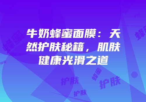 牛奶蜂蜜面膜：天然护肤秘籍，肌肤健康光滑之道