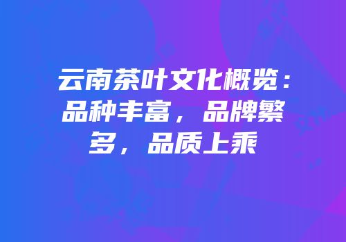 云南茶叶文化概览：品种丰富，品牌繁多，品质上乘