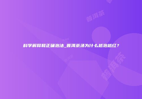 科学解释和正确泡法_普洱茶汤为什么越泡越红？